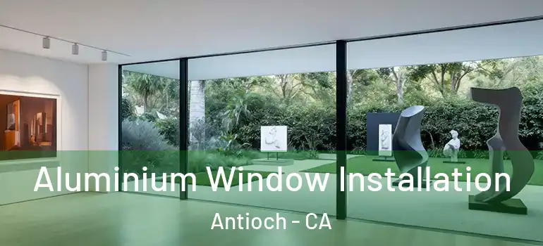 Aluminium Window Installation Antioch - CA