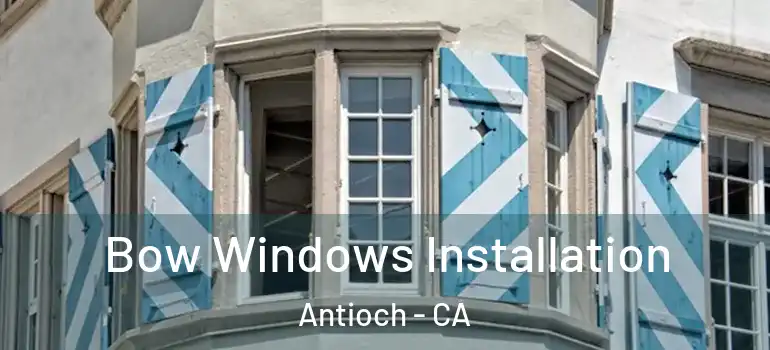  Bow Windows Installation Antioch - CA