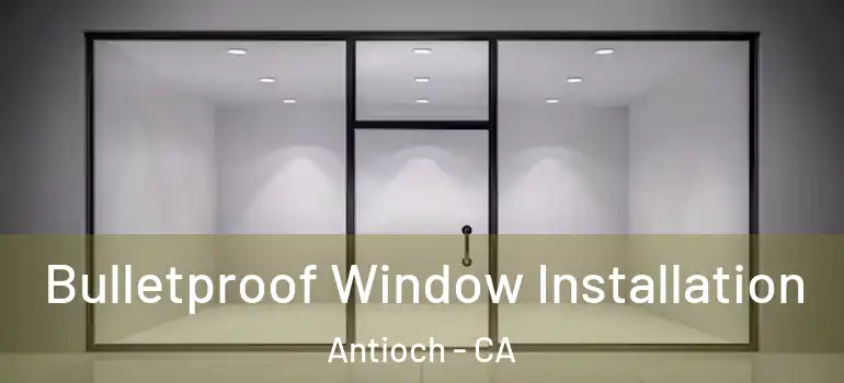  Bulletproof Window Installation Antioch - CA