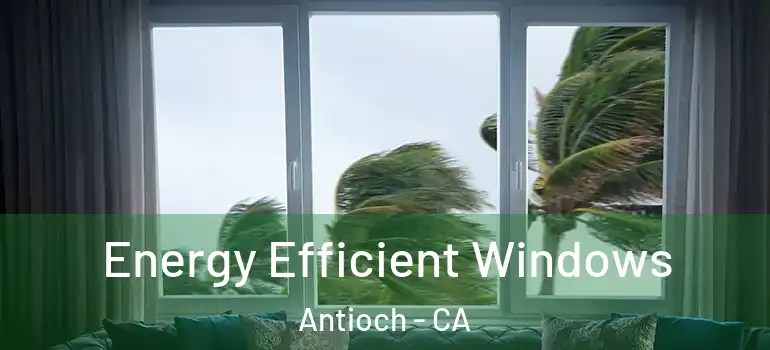  Energy Efficient Windows Antioch - CA