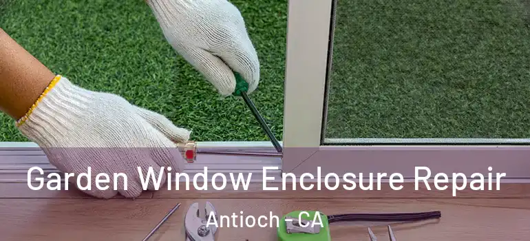  Garden Window Enclosure Repair Antioch - CA