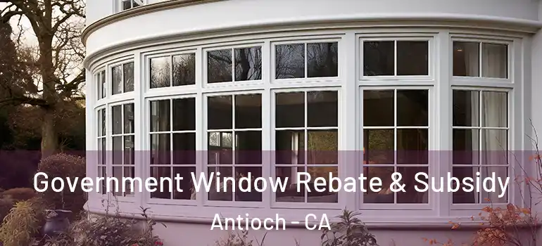  Government Window Rebate & Subsidy Antioch - CA