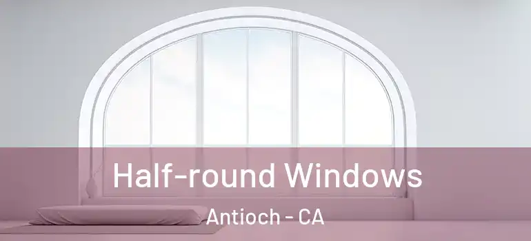  Half-round Windows Antioch - CA