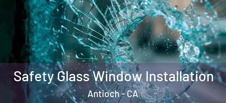  Safety Glass Window Installation Antioch - CA