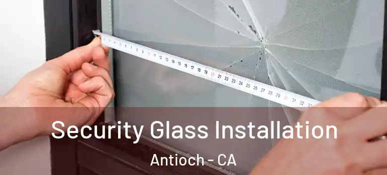  Security Glass Installation Antioch - CA