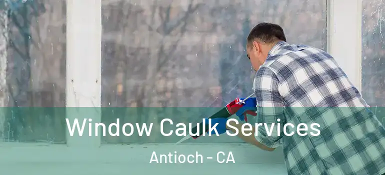  Window Caulk Services Antioch - CA