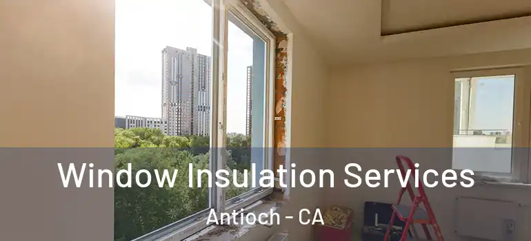  Window Insulation Services Antioch - CA