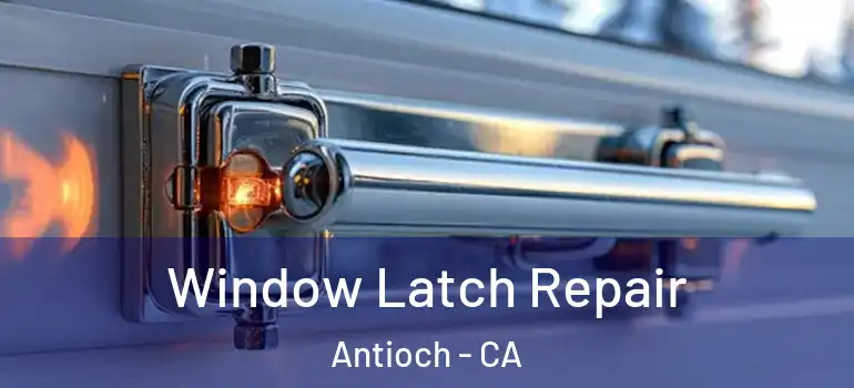  Window Latch Repair Antioch - CA