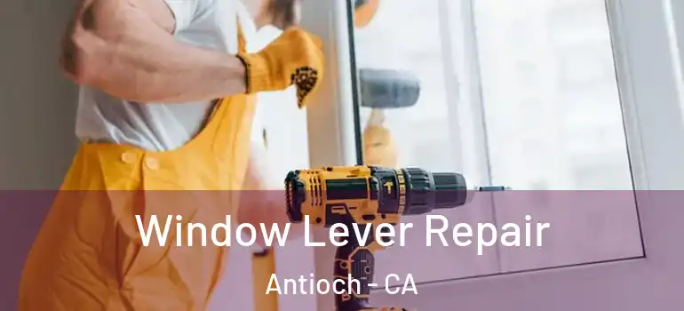  Window Lever Repair Antioch - CA